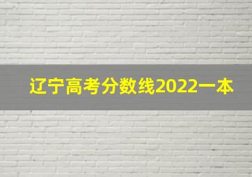 辽宁高考分数线2022一本