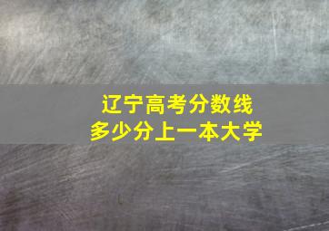 辽宁高考分数线多少分上一本大学