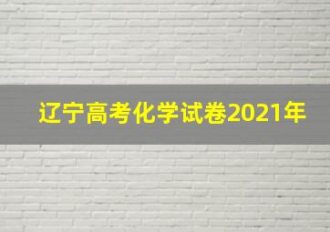 辽宁高考化学试卷2021年