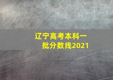 辽宁高考本科一批分数线2021