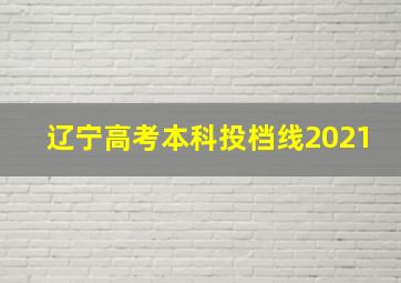 辽宁高考本科投档线2021