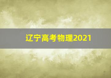 辽宁高考物理2021