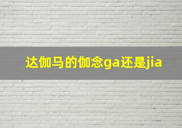 达伽马的伽念ga还是jia