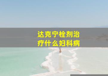 达克宁栓剂治疗什么妇科病