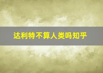 达利特不算人类吗知乎