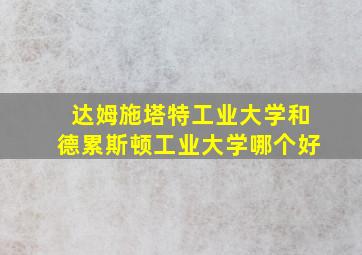 达姆施塔特工业大学和德累斯顿工业大学哪个好