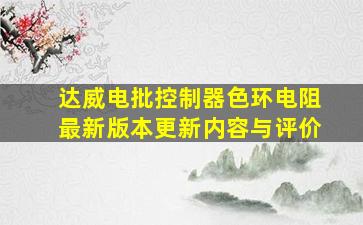 达威电批控制器色环电阻最新版本更新内容与评价