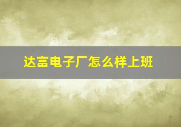 达富电子厂怎么样上班