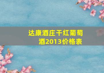 达康酒庄干红葡萄酒2013价格表