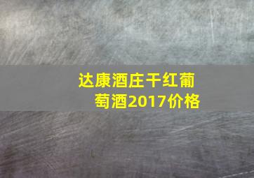 达康酒庄干红葡萄酒2017价格