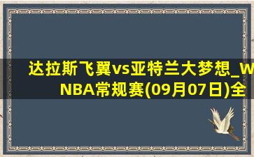 达拉斯飞翼vs亚特兰大梦想_WNBA常规赛(09月07日)全场录像