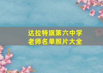 达拉特旗第六中学老师名单照片大全