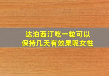 达泊西汀吃一粒可以保持几天有效果呢女性