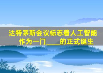 达特茅斯会议标志着人工智能作为一门____的正式诞生