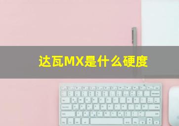 达瓦MX是什么硬度