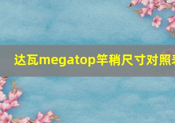 达瓦megatop竿稍尺寸对照表