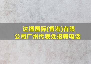 达福国际(香港)有限公司广州代表处招聘电话