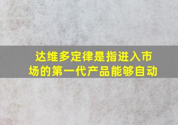 达维多定律是指进入市场的第一代产品能够自动