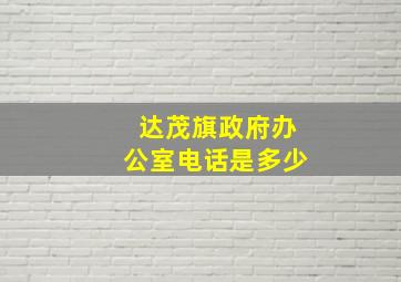 达茂旗政府办公室电话是多少