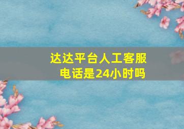 达达平台人工客服电话是24小时吗