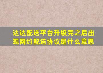 达达配送平台升级完之后出现网约配送协议是什么意思