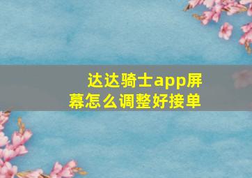 达达骑士app屏幕怎么调整好接单