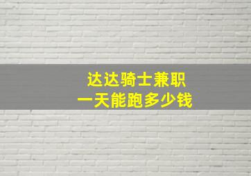 达达骑士兼职一天能跑多少钱