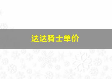 达达骑士单价