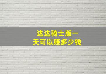 达达骑士版一天可以赚多少钱