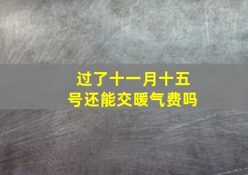 过了十一月十五号还能交暖气费吗