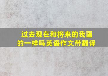 过去现在和将来的我画的一样吗英语作文带翻译