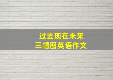 过去现在未来三幅图英语作文