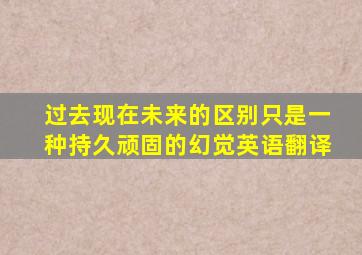 过去现在未来的区别只是一种持久顽固的幻觉英语翻译