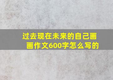 过去现在未来的自己画画作文600字怎么写的