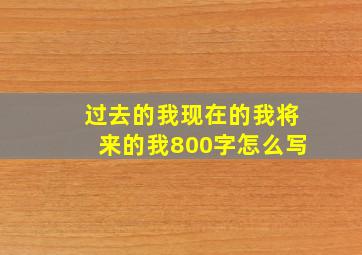 过去的我现在的我将来的我800字怎么写