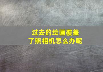 过去的绘画覆盖了照相机怎么办呢