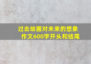 过去绘画对未来的想象作文600字开头和结尾