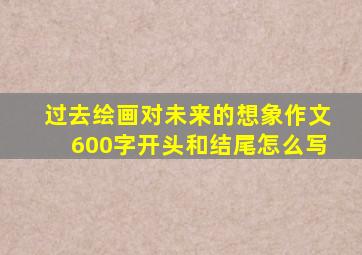 过去绘画对未来的想象作文600字开头和结尾怎么写