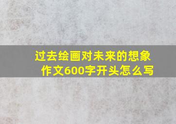 过去绘画对未来的想象作文600字开头怎么写