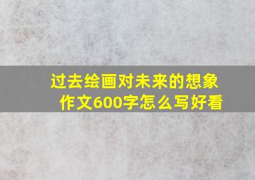 过去绘画对未来的想象作文600字怎么写好看