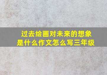 过去绘画对未来的想象是什么作文怎么写三年级