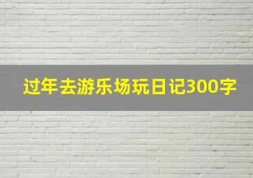 过年去游乐场玩日记300字