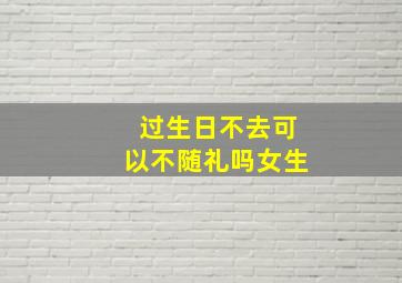 过生日不去可以不随礼吗女生