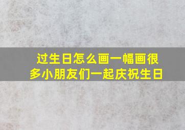 过生日怎么画一幅画很多小朋友们一起庆祝生日