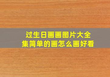 过生日画画图片大全集简单的画怎么画好看