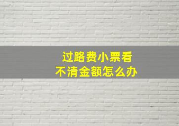 过路费小票看不清金额怎么办