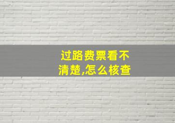 过路费票看不清楚,怎么核查