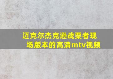 迈克尔杰克逊战栗者现场版本的高清mtv视频