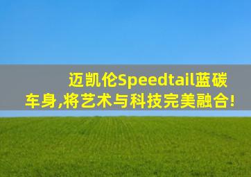 迈凯伦Speedtail蓝碳车身,将艺术与科技完美融合!