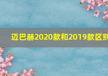 迈巴赫2020款和2019款区别